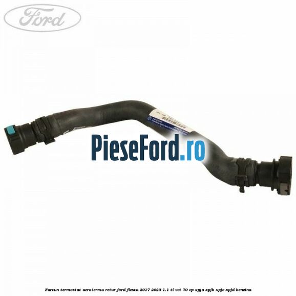 Furtun termostat aeroterma retur Ford Fiesta 2017-2023 1.1 Ti-VCT 70 cp XPJA, XPJB, XPJC, XPJD benzina