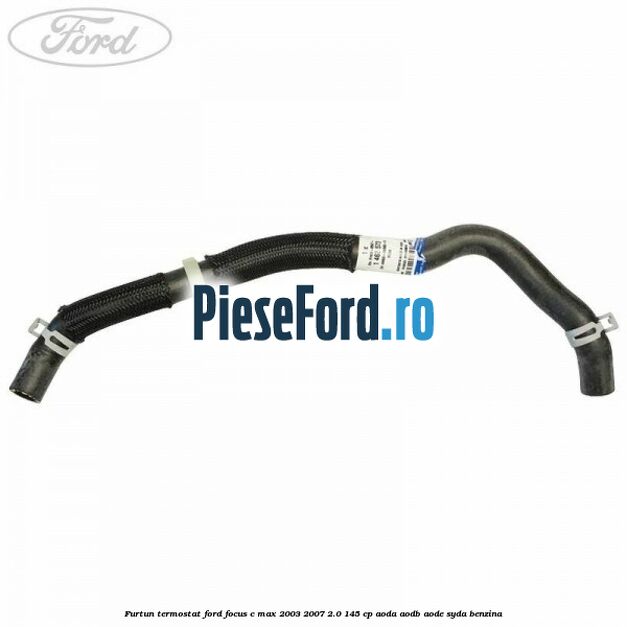 Furtun termostat Ford Focus C-Max 2003-2007 2.0 145 cp Furtun termostat Ford Focus C-Max 2003-2007 2.0 145 cp AODA, AODB, AODE, SYDA benzina