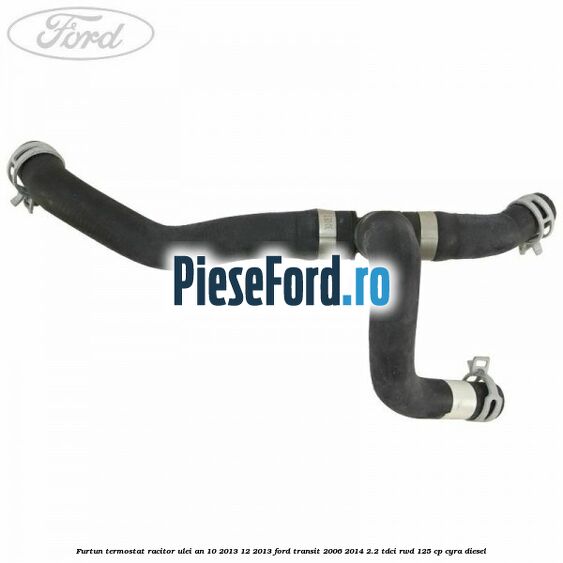 Furtun termostat racitor ulei an 10/2013-12/2013 Ford Transit 2006-2014 2.2 TDCi RWD 125 cp CYRA diesel