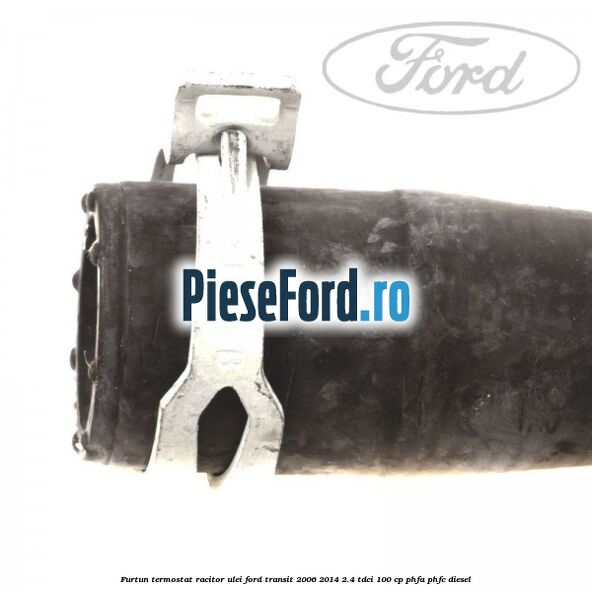 Furtun termostat racitor ulei Ford Transit 2006-2014 2.4 TDCi 100 cp PHFA, PHFC diesel