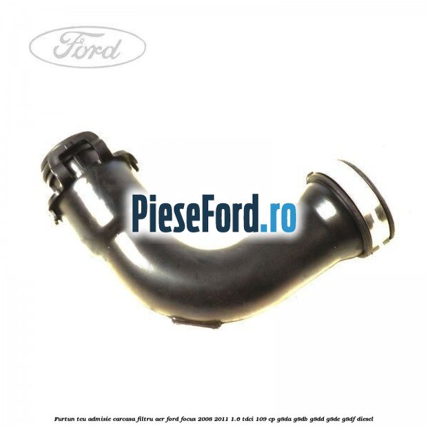 Furtun teu admisie carcasa filtru aer Ford Focus 2008-2011 1.6 TDCi 109 cp G8DA, G8DB, G8DD, G8DE, G8DF diesel