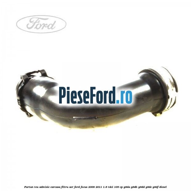 Furtun teu admisie carcasa filtru aer Ford Focus 2008-2011 1.6 TDCi 109 cp G8DA, G8DB, G8DD, G8DE, G8DF diesel