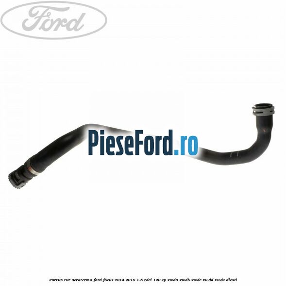 Furtun tur aeroterma Ford Focus 2014-2018 1.5 TDCi 120 cp Furtun tur aeroterma Ford Focus 2014-2018 1.5 TDCi 120 cp XWDA, XWDB, XWDC, XWDD, XWDE diesel
