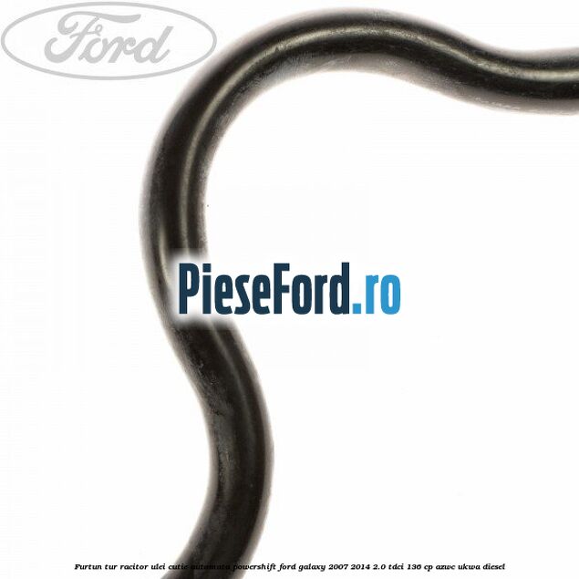 Furtun tur racitor ulei cutie automata PowerShift Ford Galaxy 2007-2014 2.0 TDCi 136 cp AZWC, UKWA diesel