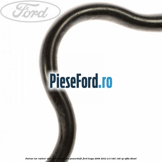 Furtun tur racitor ulei cutie automata PowerShift Ford Kuga 2008-2012 2.0 TDCI 140 cp UFDA diesel