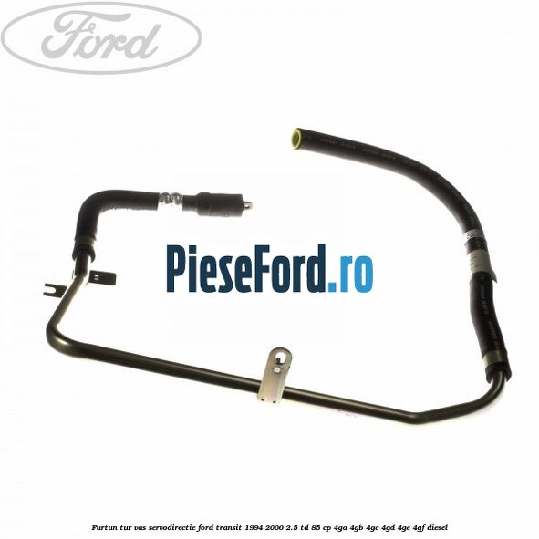 Furtun tur vas servodirectie Ford Transit 1994-2000 2.5 TD 85 cp 4GA, 4GB, 4GC, 4GD, 4GE, 4GF diesel
