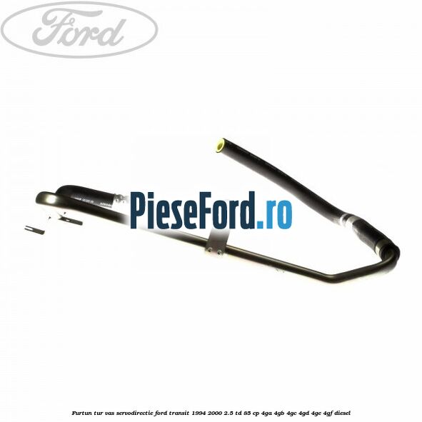 Furtun tur vas servodirectie Ford Transit 1994-2000 2.5 TD 85 cp 4GA, 4GB, 4GC, 4GD, 4GE, 4GF diesel
