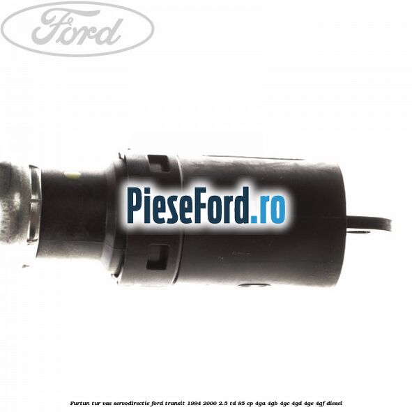 Furtun tur vas servodirectie Ford Transit 1994-2000 2.5 TD 85 cp 4GA, 4GB, 4GC, 4GD, 4GE, 4GF diesel