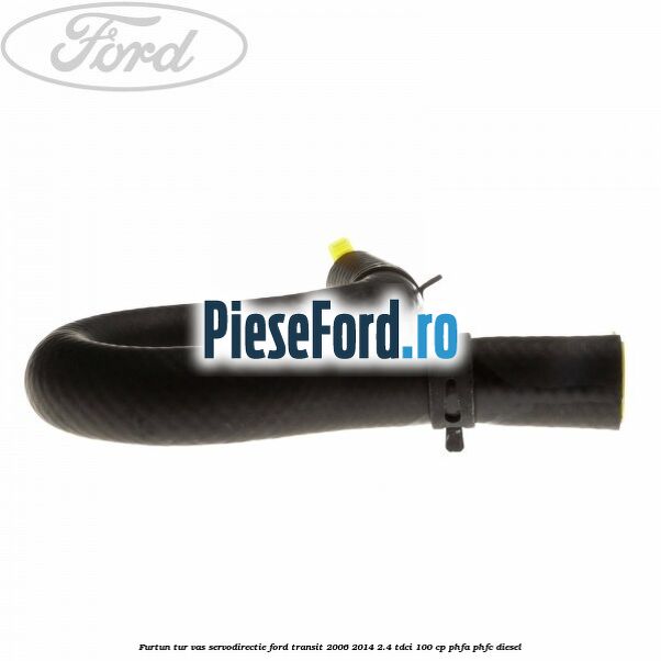Furtun tur vas servodirectie Ford Transit 2006-2014 2.4 TDCi 100 cp Furtun tur vas servodirectie Ford Transit 2006-2014 2.4 TDCi 100 cp PHFA, PHFC diesel
