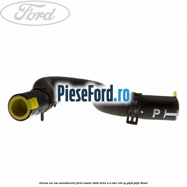 Furtun tur vas servodirectie Ford Transit 2006-2014 2.4 TDCi 100 cp Furtun tur vas servodirectie Ford Transit 2006-2014 2.4 TDCi 100 cp PHFA, PHFC diesel