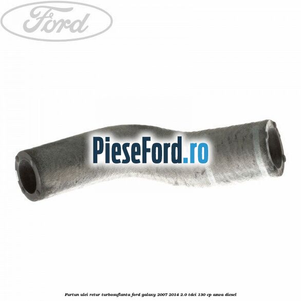 Furtun ulei retur turbosuflanta Ford Galaxy 2007-2014 2.0 TDCi 130 cp AZWA diesel