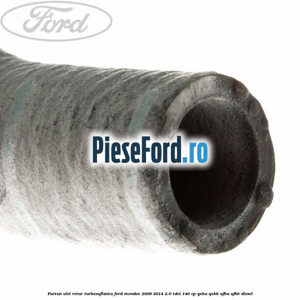 Furtun ulei retur turbosuflanta Ford Mondeo 2008-2014 2.0 TDCi 140 cp QXBA, QXBB, UFBA, UFBB diesel