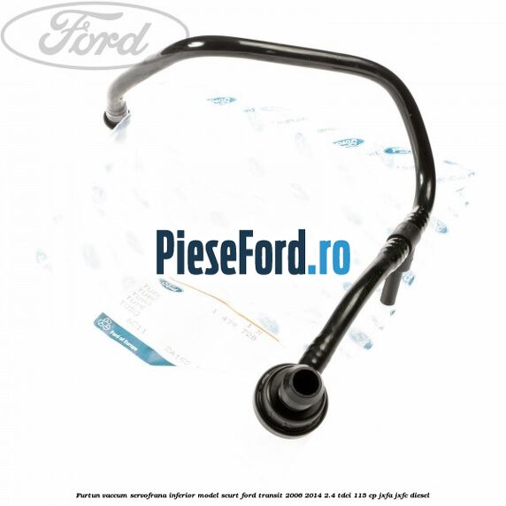 Furtun vaccum servofrana inferior model scurt Ford Transit 2006-2014 2.4 TDCi 115 cp Furtun vaccum servofrana inferior model scurt Ford Transit 2006-2014 2.4 TDCi 115 cp JXFA, JXFC diesel