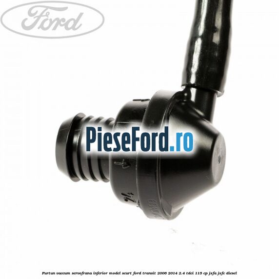 Furtun vaccum servofrana inferior model scurt Ford Transit 2006-2014 2.4 TDCi 115 cp Furtun vaccum servofrana inferior model scurt Ford Transit 2006-2014 2.4 TDCi 115 cp JXFA, JXFC diesel