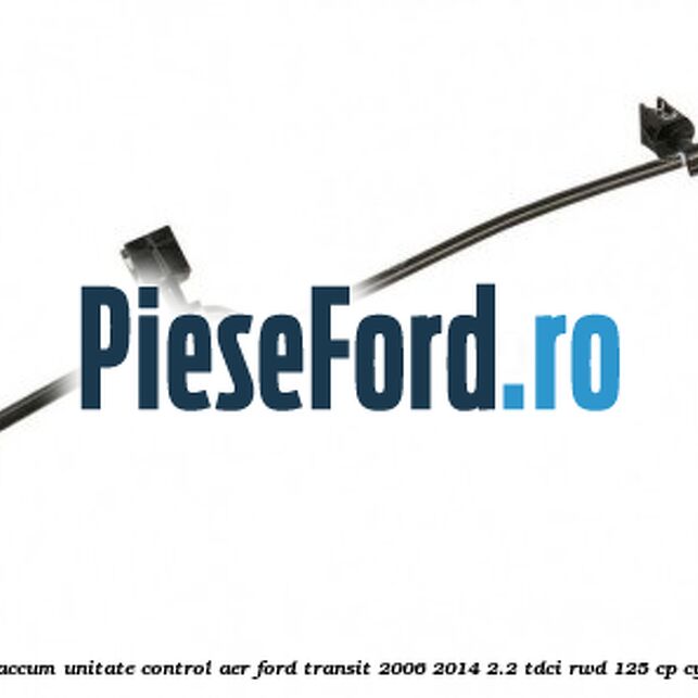Furtun vaccum unitate control aer Ford Transit 2006-2014 2.2 TDCi RWD 125 cp CYRA diesel