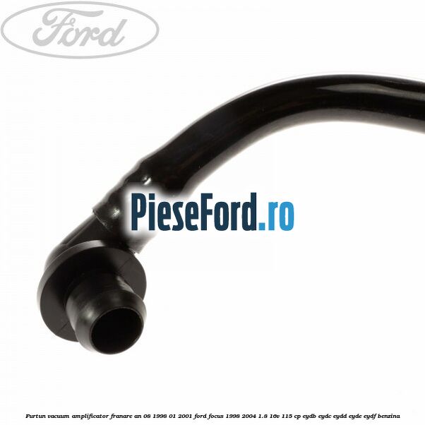 Furtun vacuum amplificator franare an 08/1998-01/2001 Ford Focus 1998-2004 1.8 16V 115 cp EYDB, EYDC, EYDD, EYDE, EYDF benzina