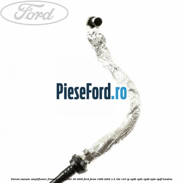 Furtun vacuum amplificator franare an 10/2001-05/2005 Ford Focus 1998-2004 1.8 16V 115 cp EYDB, EYDC, EYDD, EYDE, EYDF benzina