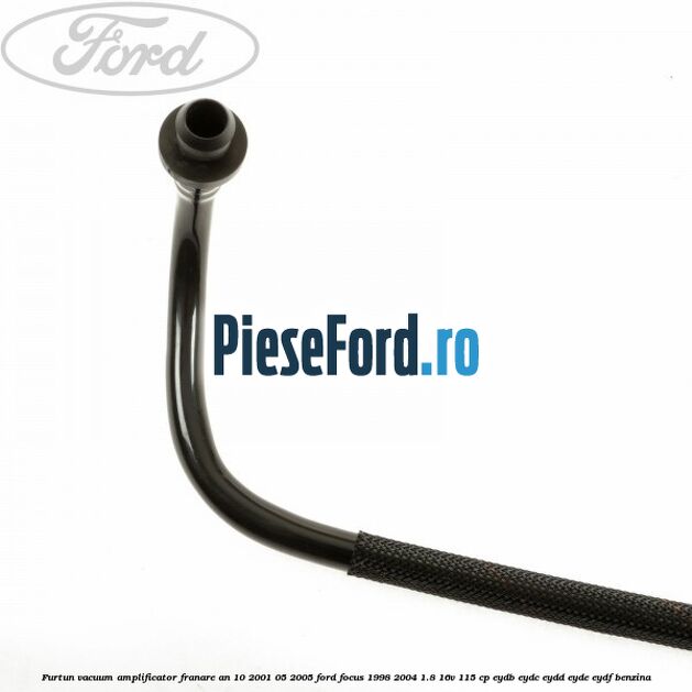 Furtun vacuum amplificator franare an 10/2001-05/2005 Ford Focus 1998-2004 1.8 16V 115 cp EYDB, EYDC, EYDD, EYDE, EYDF benzina