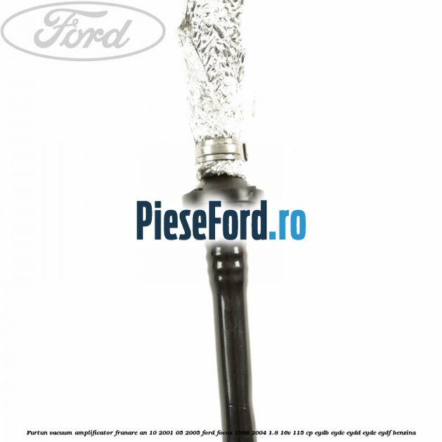Furtun vacuum amplificator franare an 10/2001-05/2005 Ford Focus 1998-2004 1.8 16V 115 cp EYDB, EYDC, EYDD, EYDE, EYDF benzina