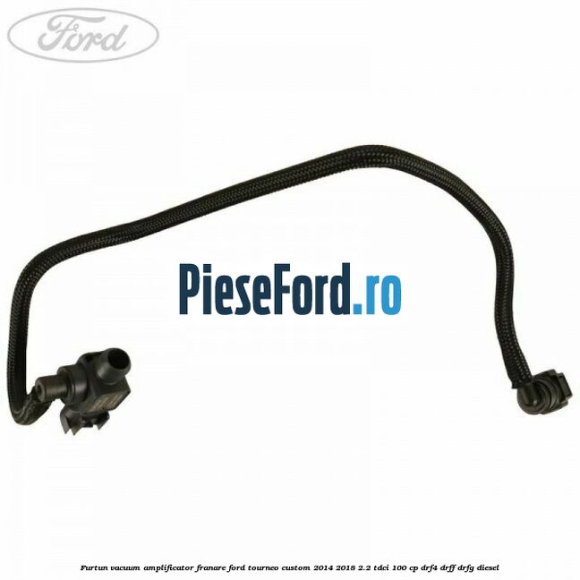 Furtun vacuum amplificator franare Ford Tourneo Custom 2014-2018 2.2 TDCi 100 cp DRF4, DRFF, DRFG diesel