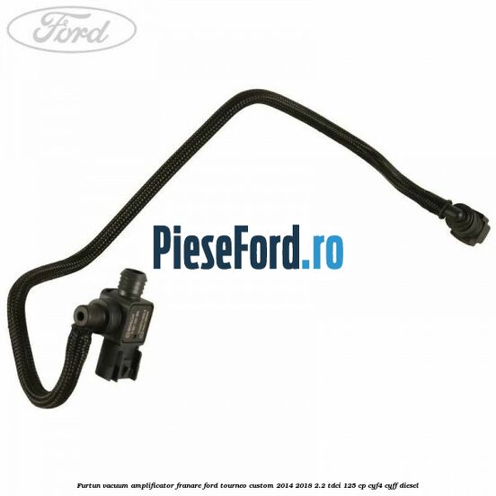Furtun vacuum amplificator franare Ford Tourneo Custom 2014-2018 2.2 TDCi 125 cp CYF4, CYFF diesel