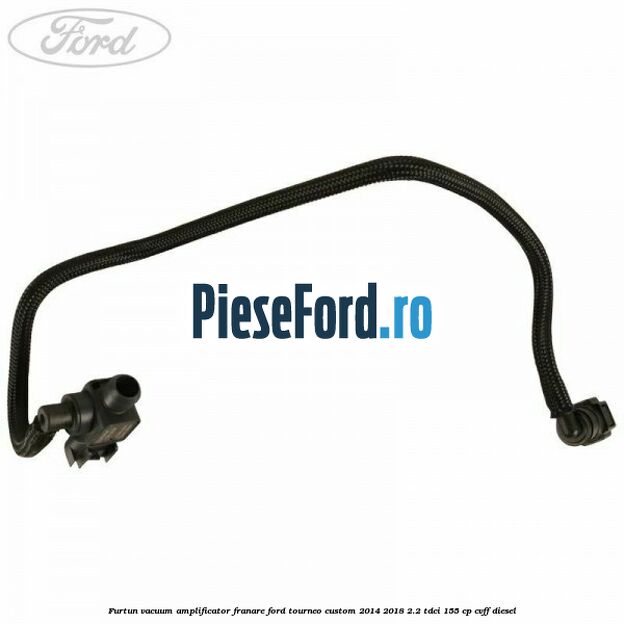 Furtun vacuum amplificator franare Ford Tourneo Custom 2014-2018 2.2 TDCi 155 cp CVFF diesel