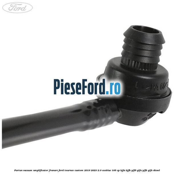 Furtun vacuum amplificator franare Ford Tourneo Custom 2019-2023 2.0 EcoBlue 105 cp BJFA, BJFB, YLF6, YLFA, YLFB, YLFS diesel