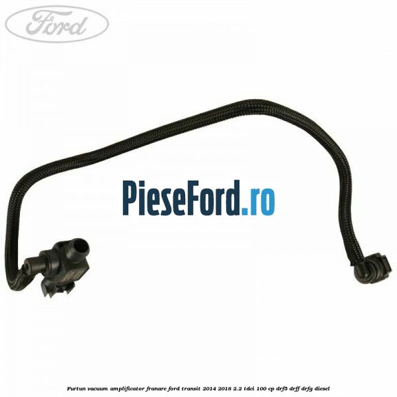 Furtun vacuum amplificator franare Ford Transit 2014-2018 2.2 TDCi 100 cp DRF5, DRFF, DRFG diesel