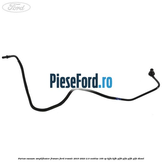 Furtun vacuum amplificator franare Ford Transit 2019-2023 2.0 EcoBlue 105 cp BJFA, BJFB, YLF6, YLFA, YLFB, YLFS diesel