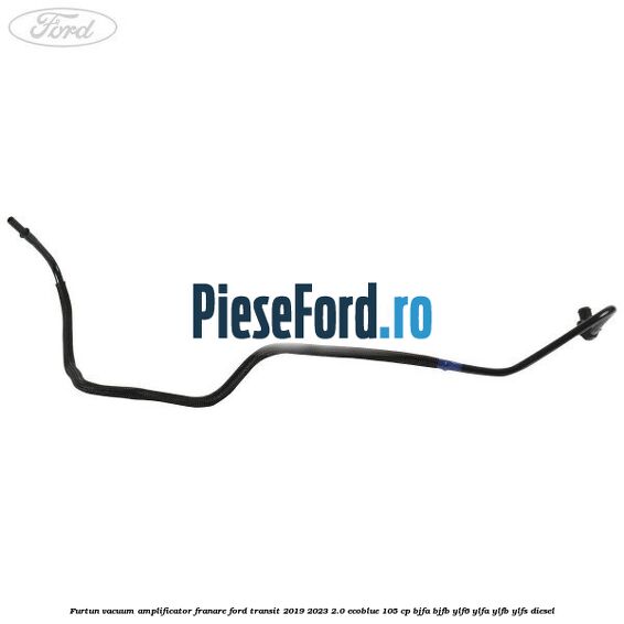 Furtun vacuum amplificator franare Ford Transit 2019-2023 2.0 EcoBlue 105 cp BJFA, BJFB, YLF6, YLFA, YLFB, YLFS diesel