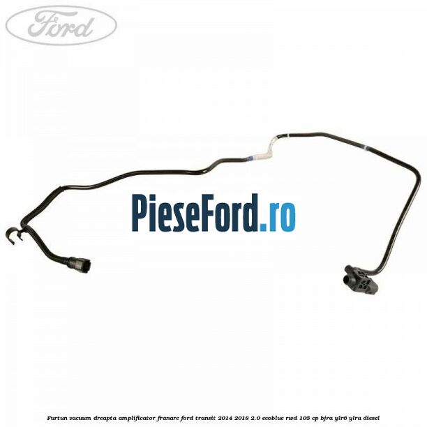 Furtun vacuum dreapta amplificator franare Ford Transit 2014-2018 2.0 EcoBlue RWD 105 cp BJRA, YLR6, YLRA diesel