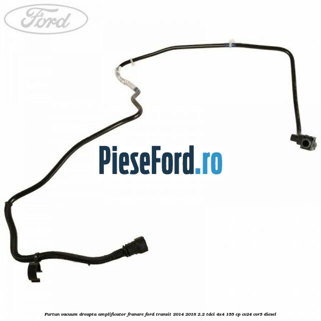 Furtun vacuum dreapta amplificator franare Ford Transit 2014-2018 2.2 TDCi 4x4 155 cp CV24, CVR5 diesel