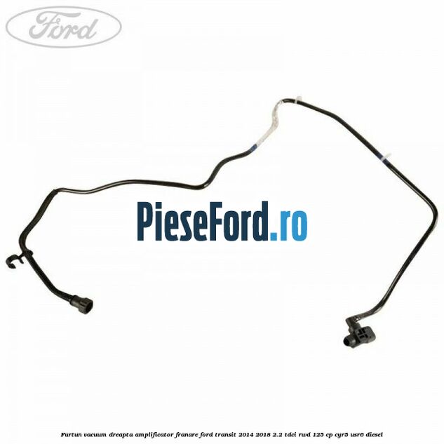 Furtun vacuum dreapta amplificator franare Ford Transit 2014-2018 2.2 TDCi RWD 125 cp CYR5, USR6 diesel