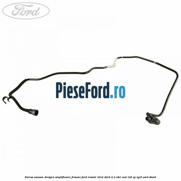 Furtun vacuum dreapta amplificator franare Ford Transit 2014-2018 2.2 TDCi RWD 125 cp CYR5, USR6 diesel