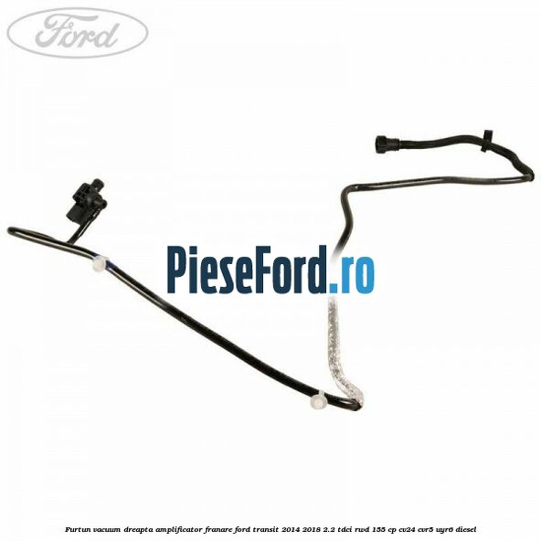 Furtun vacuum dreapta amplificator franare Ford Transit 2014-2018 2.2 TDCi RWD 155 cp CV24, CVR5, UYR6 diesel
