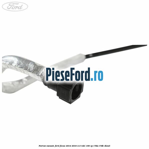 Furtun vacuum Ford Focus 2014-2018 2.0 TDCi 150 cp T7DA, T7DB diesel