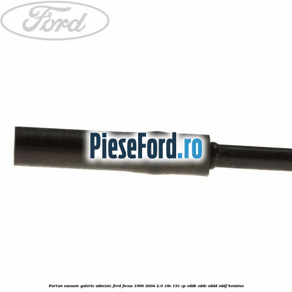 Furtun vacuum galerie admisie Ford Focus 1998-2004 2.0 16V 131 cp EDDB, EDDC, EDDD, EDDF benzina