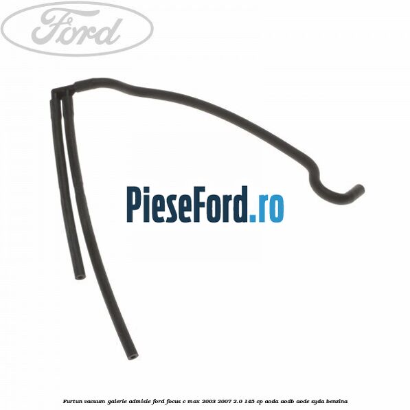 Furtun vacuum galerie admisie Ford Focus C-Max 2003-2007 2.0 145 cp AODA, AODB, AODE, SYDA benzina