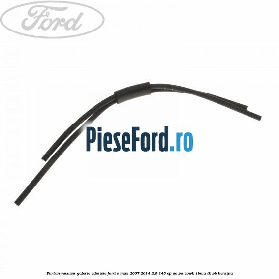 Furtun vacuum galerie admisie Ford S-Max 2007-2014 2.0 145 cp AOWA, AOWB, TBWA, TBWB benzina