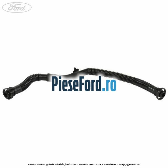 Furtun vacuum galerie admisie Ford Transit Connect 2013-2018 1.6 EcoBoost 150 cp JQGA benzina