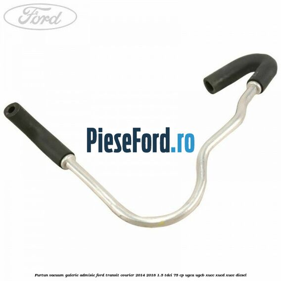 Furtun vacuum galerie admisie Ford Transit Courier 2014-2018 1.5 TDCi 75 cp UGCA, UGCB, XUCC, XUCD, XUCE diesel