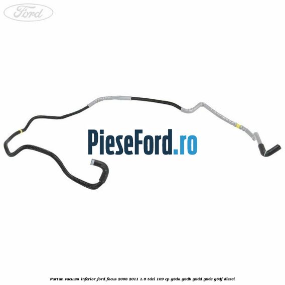 Furtun vacuum inferior Ford Focus 2008-2011 1.6 TDCi 109 cp G8DA, G8DB, G8DD, G8DE, G8DF diesel
