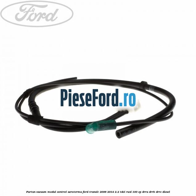 Furtun vacuum modul control aeroterma Ford Transit 2006-2014 2.2 TDCi RWD 100 cp DRRA, DRRB, DRRC diesel