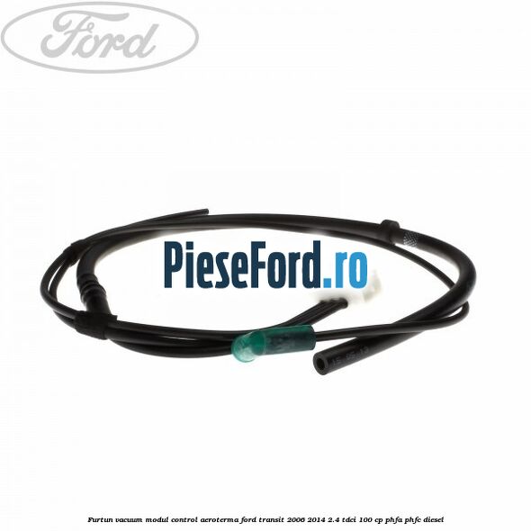 Furtun vacuum modul control aeroterma Ford Transit 2006-2014 2.4 TDCi 100 cp PHFA, PHFC diesel