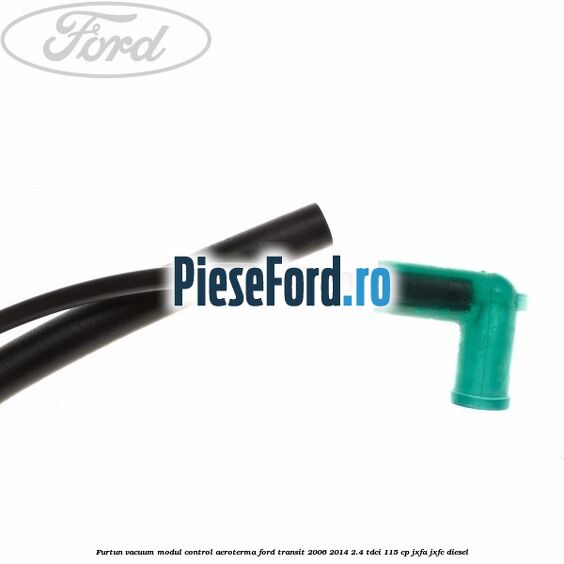 Furtun vacuum modul control aeroterma Ford Transit 2006-2014 2.4 TDCi 115 cp Furtun vacuum modul control aeroterma Ford Transit 2006-2014 2.4 TDCi 115 cp JXFA, JXFC diesel