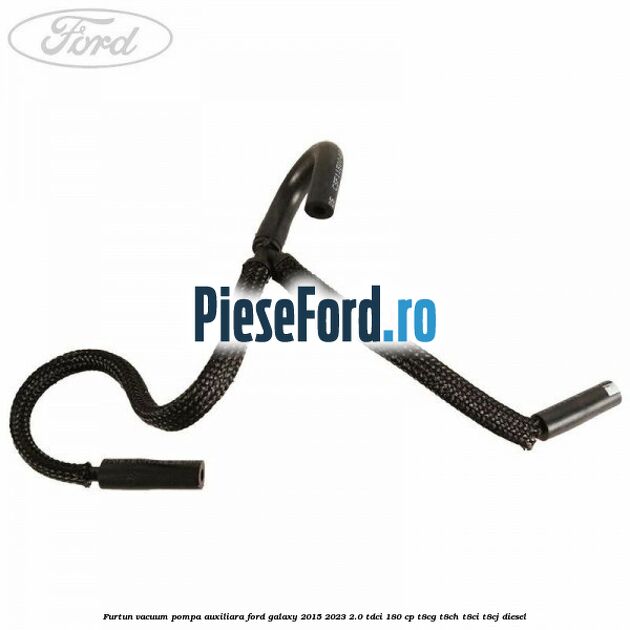 Furtun vacuum pompa auxiliara Ford Galaxy 2015-2023 2.0 TDCi 180 cp Furtun vacuum pompa auxiliara Ford Galaxy 2015-2023 2.0 TDCi 180 cp T8CG, T8CH, T8CI, T8CJ diesel
