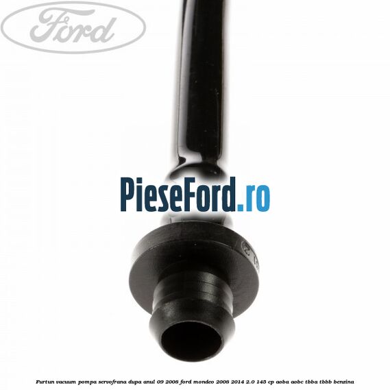 Furtun vacuum pompa servofrana dupa anul 09/2008 Ford Mondeo 2008-2014 2.0 145 cp Furtun vacuum pompa servofrana dupa anul 09/2008 Ford Mondeo 2008-2014 2.0 145 cp AOBA, AOBC, TBBA, TBBB benzina