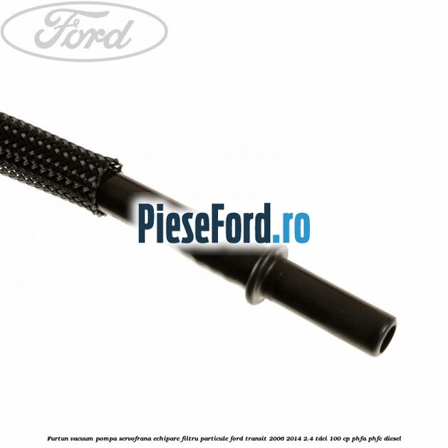 Furtun vacuum pompa servofrana echipare filtru particule Ford Transit 2006-2014 2.4 TDCi 100 cp PHFA, PHFC diesel