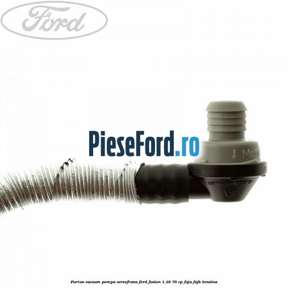 Furtun vacuum pompa servofrana Ford Fusion 1.25 75 cp FUJA, FUJB benzina