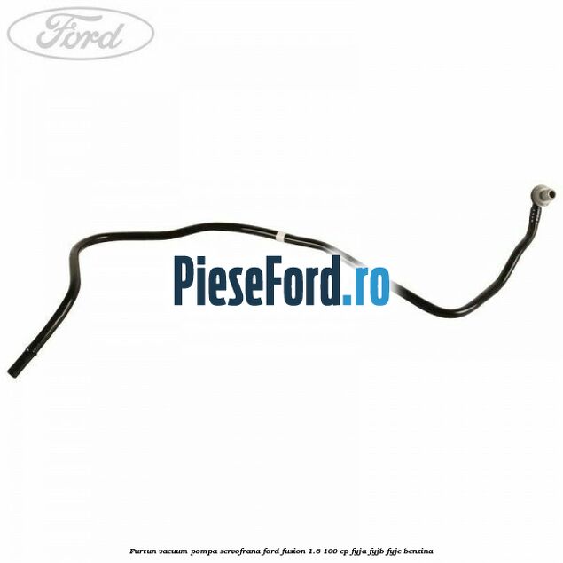 Furtun vacuum pompa servofrana Ford Fusion 1.6 100 cp FYJA, FYJB, FYJC benzina